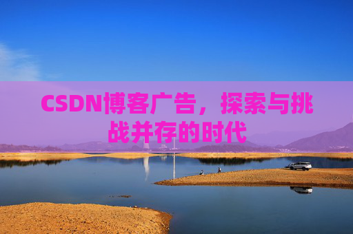 CSDN博客广告，探索与挑战并存的时代